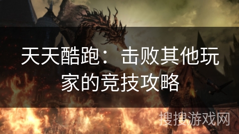 天天酷跑：击败其他玩家的竞技攻略