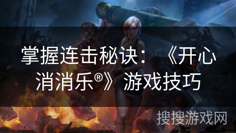 掌握连击秘诀：《开心消消乐®》游戏技巧