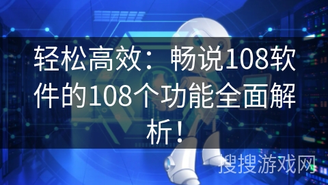 轻松高效：畅说108软件的108个功能全面解析！
