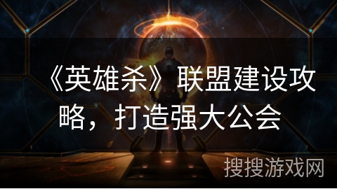 《英雄杀》联盟建设攻略，打造强大公会