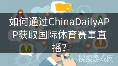 如何通过ChinaDailyAPP获取国际体育赛事直播？