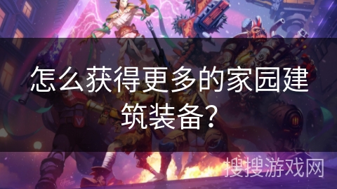 怎么获得更多的家园建筑装备？