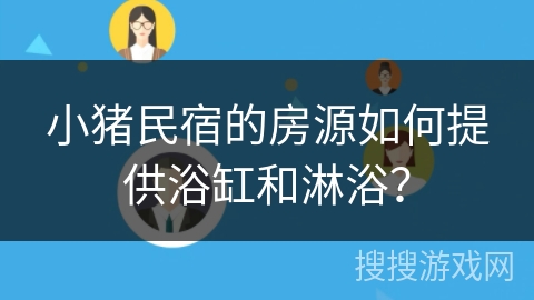 小猪民宿的房源如何提供浴缸和淋浴？