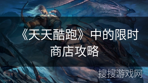 《天天酷跑》中的限时商店攻略