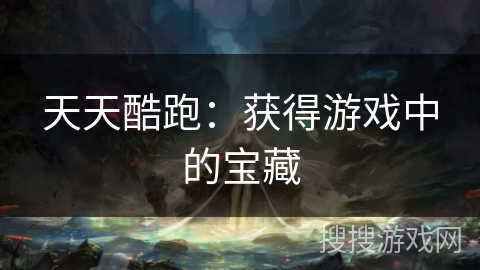 天天酷跑：获得游戏中的宝藏