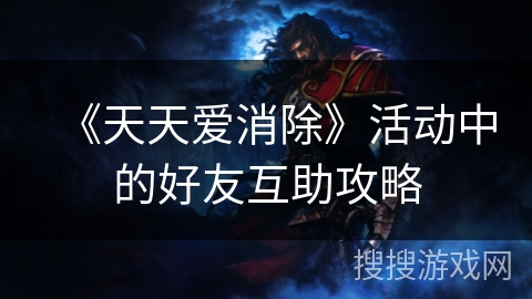 《天天爱消除》活动中的好友互助攻略