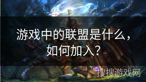 游戏中的联盟是什么，如何加入？