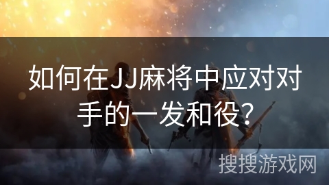 如何在JJ麻将中应对对手的一发和役？