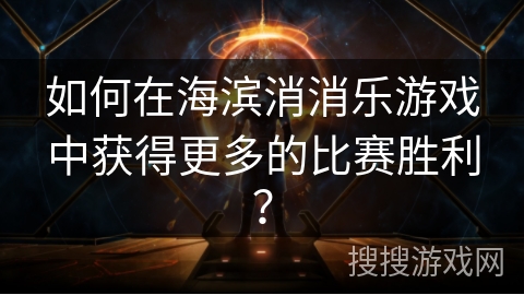 如何在海滨消消乐游戏中获得更多的比赛胜利？
