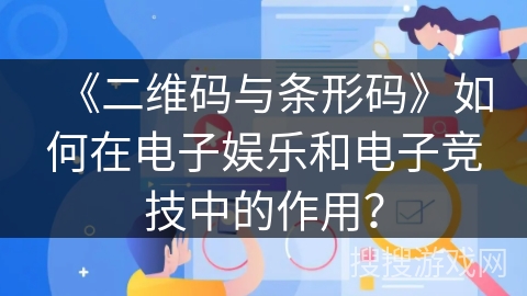 《二维码与条形码》如何在电子娱乐和电子竞技中的作用？