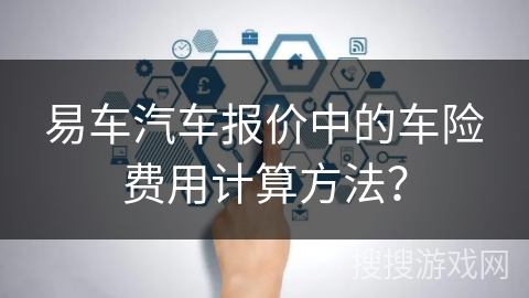易车汽车报价中的车险费用计算方法？
