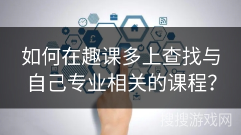 如何在趣课多上查找与自己专业相关的课程？