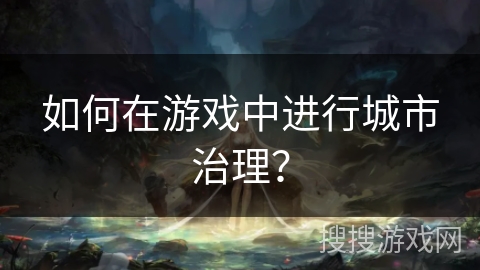 如何在游戏中进行城市治理？