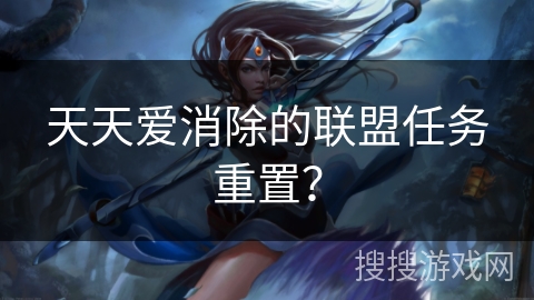 天天爱消除的联盟任务重置？