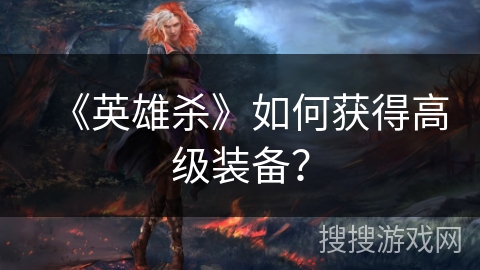 《英雄杀》如何获得高级装备？
