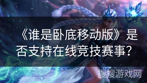 《谁是卧底移动版》是否支持在线竞技赛事？