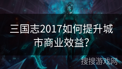 三国志2017如何提升城市商业效益？