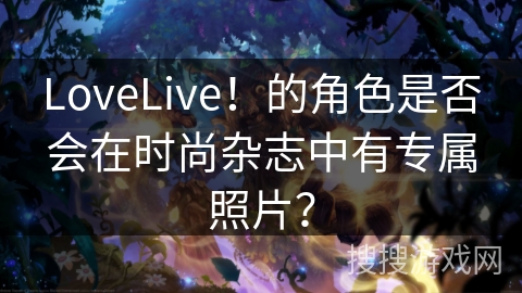 LoveLive！的角色是否会在时尚杂志中有专属照片？