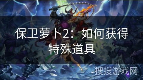 保卫萝卜2：如何获得特殊道具