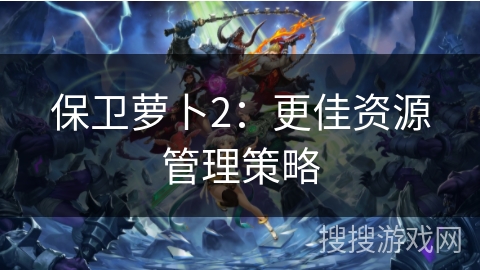 保卫萝卜2：更佳资源管理策略