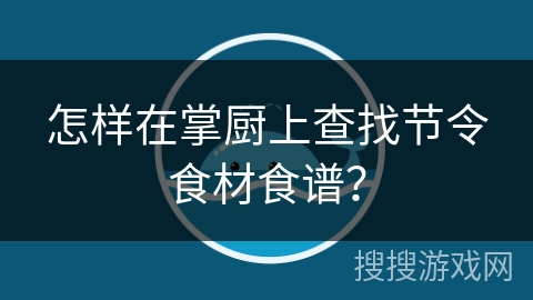 怎样在掌厨上查找节令食材食谱？