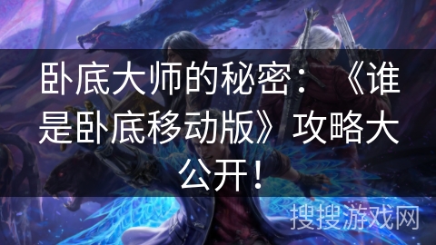 卧底大师的秘密：《谁是卧底移动版》攻略大公开！