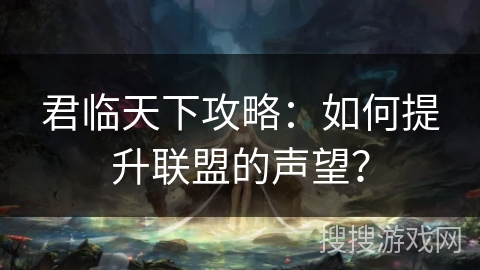 君临天下攻略：如何提升联盟的声望？