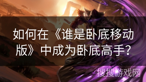 如何在《谁是卧底移动版》中成为卧底高手？