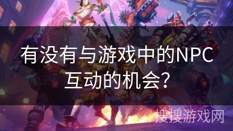 有没有与游戏中的NPC互动的机会？