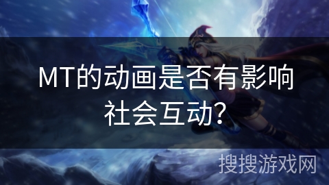 MT的动画是否有影响社会互动？