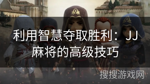 利用智慧夺取胜利：JJ麻将的高级技巧