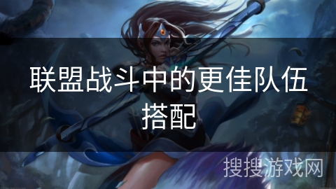 联盟战斗中的更佳队伍搭配