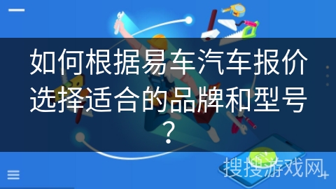 如何根据易车汽车报价选择适合的品牌和型号？