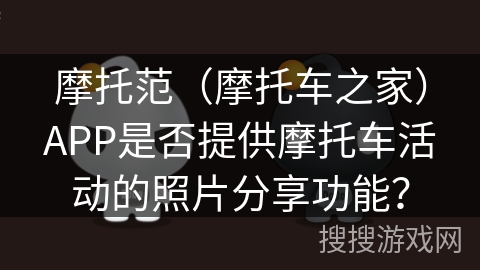 摩托范（摩托车之家）APP是否提供摩托车活动的照片分享功能？