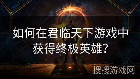 如何在君临天下游戏中获得终极英雄？