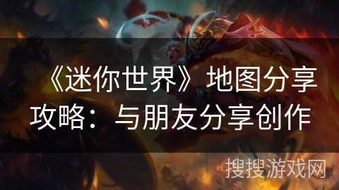 《迷你世界》地图分享攻略：与朋友分享创作