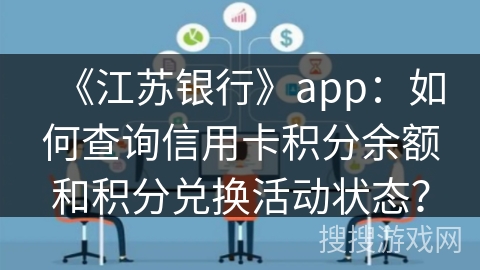 《江苏银行》app：如何查询信用卡积分余额和积分兑换活动状态？