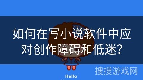如何在写小说软件中应对创作障碍和低迷？