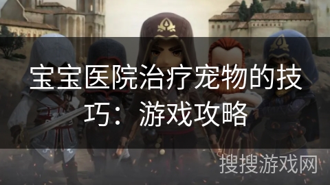 宝宝医院治疗宠物的技巧：游戏攻略
