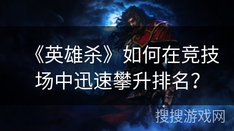 《英雄杀》如何在竞技场中迅速攀升排名？
