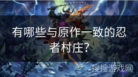 有哪些与原作一致的忍者村庄？