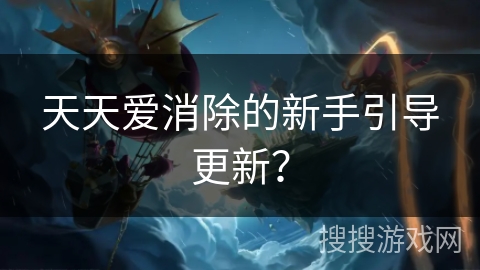 天天爱消除的新手引导更新？