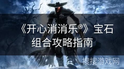 《开心消消乐®》宝石组合攻略指南