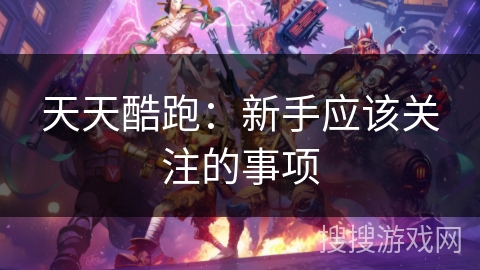 天天酷跑：新手应该关注的事项