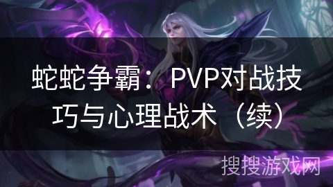 蛇蛇争霸：PVP对战技巧与心理战术（续）