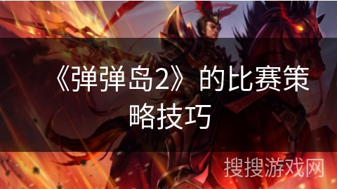 《弹弹岛2》的比赛策略技巧