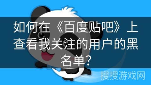 如何在《百度贴吧》上查看我关注的用户的黑名单？
