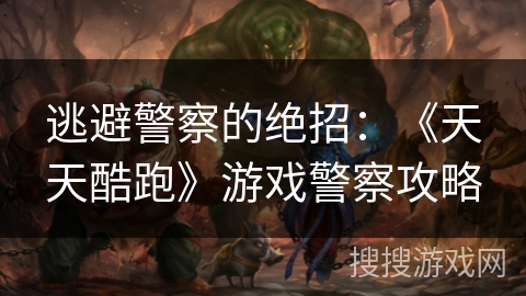 逃避警察的绝招：《天天酷跑》游戏警察攻略