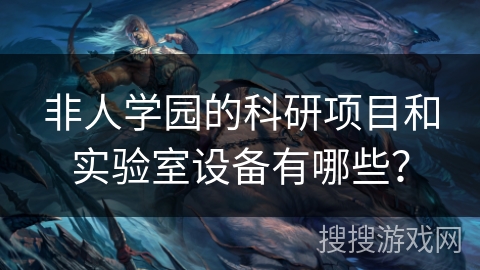 非人学园的科研项目和实验室设备有哪些？