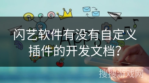 闪艺软件有没有自定义插件的开发文档？